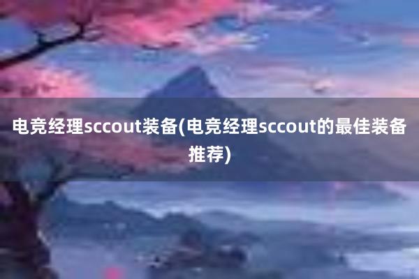 电竞经理sccout装备(电竞经理sccout的最佳装备推荐)