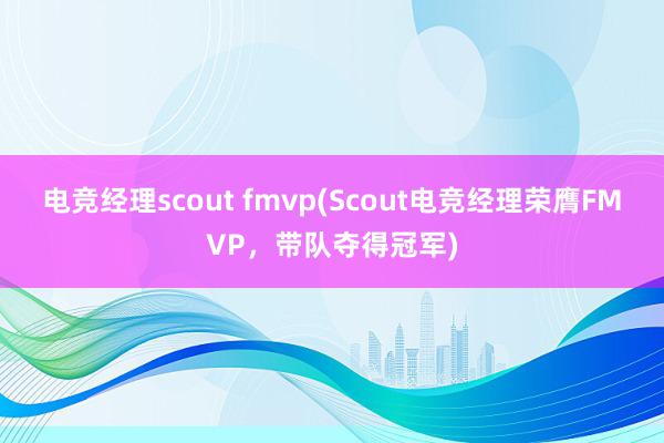 电竞经理scout fmvp(Scout电竞经理荣膺FMVP，带队夺得冠军)