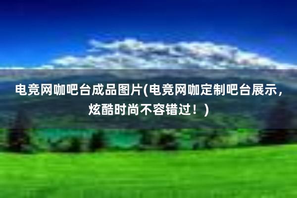 电竞网咖吧台成品图片(电竞网咖定制吧台展示，炫酷时尚不容错过！)