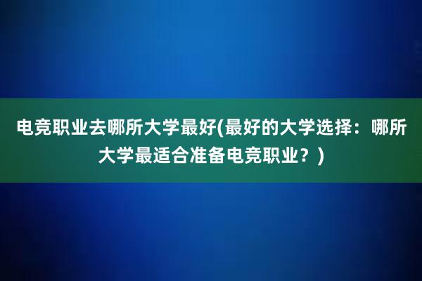 电竞职业去哪所大学最好(最好的大学选择：哪所大学最适合准备电竞职业？)