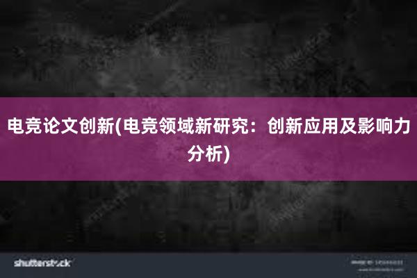 电竞论文创新(电竞领域新研究：创新应用及影响力分析)