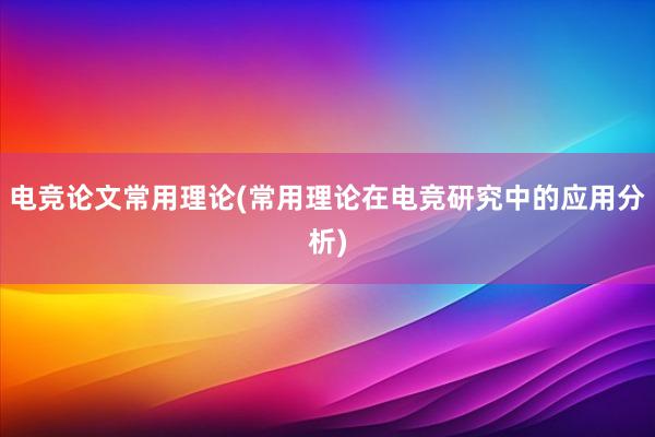 电竞论文常用理论(常用理论在电竞研究中的应用分析)