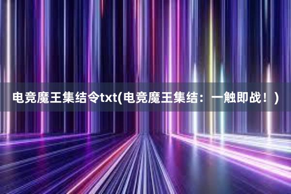 电竞魔王集结令txt(电竞魔王集结：一触即战！)