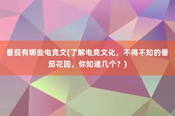 番茄有哪些电竞文(了解电竞文化，不得不知的番茄花园，你知道几个？)