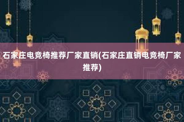 石家庄电竞椅推荐厂家直销(石家庄直销电竞椅厂家推荐)