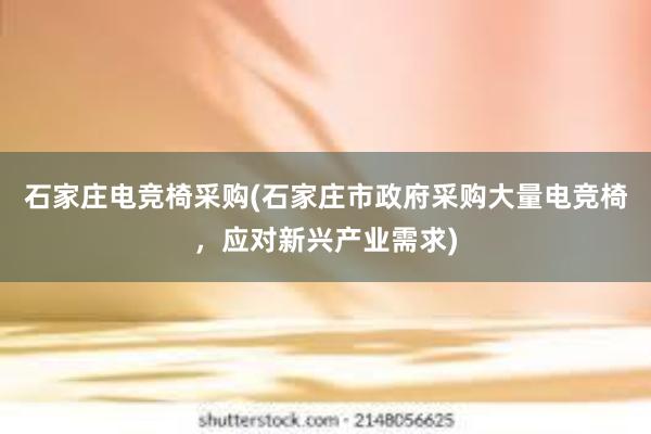 石家庄电竞椅采购(石家庄市政府采购大量电竞椅，应对新兴产业需求)