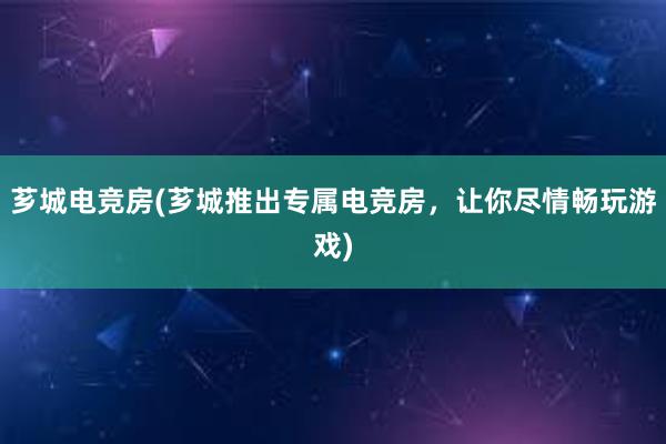 芗城电竞房(芗城推出专属电竞房，让你尽情畅玩游戏)