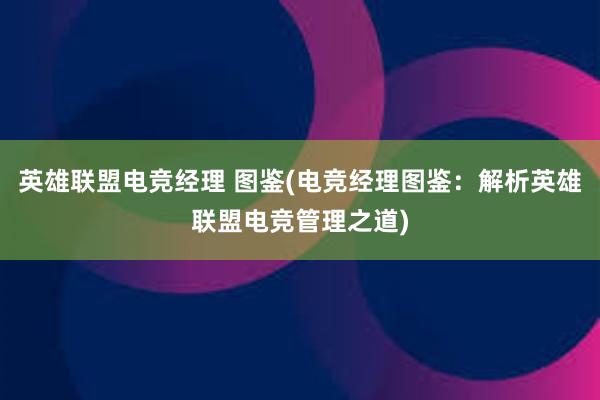 英雄联盟电竞经理 图鉴(电竞经理图鉴：解析英雄联盟电竞管理之道)