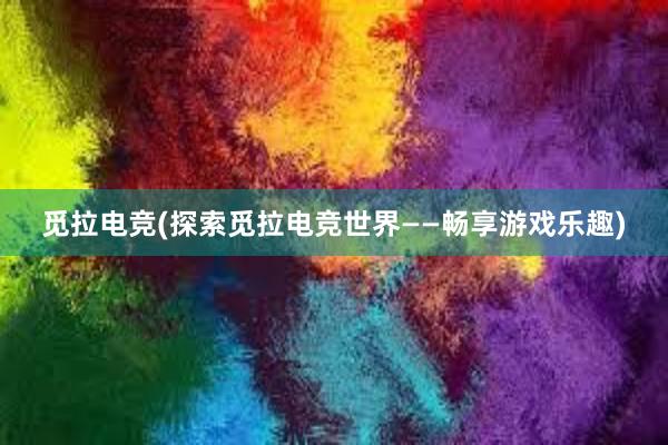 觅拉电竞(探索觅拉电竞世界——畅享游戏乐趣)