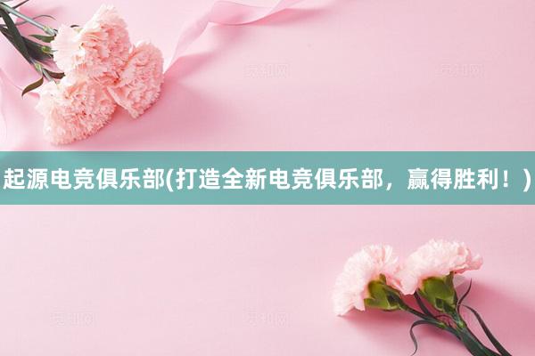 起源电竞俱乐部(打造全新电竞俱乐部，赢得胜利！)