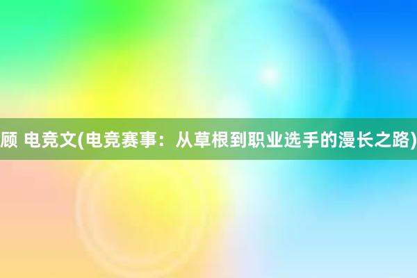 顾 电竞文(电竞赛事：从草根到职业选手的漫长之路)