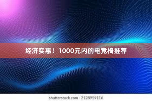 经济实惠！1000元内的电竞椅推荐