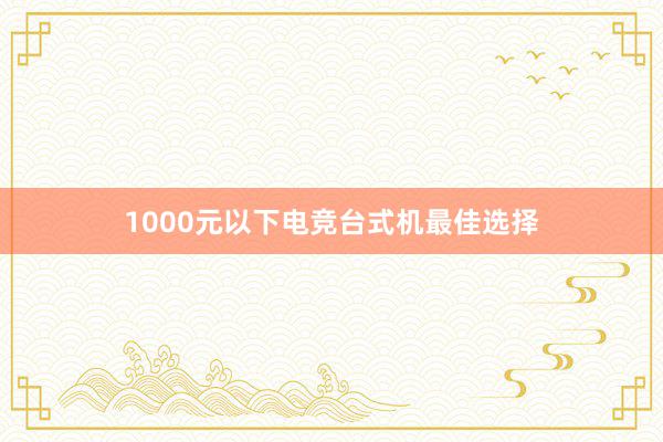 1000元以下电竞台式机最佳选择