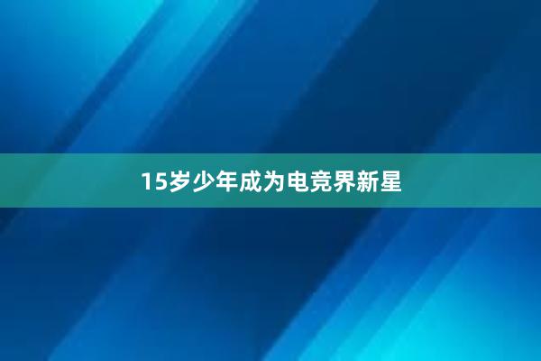 15岁少年成为电竞界新星