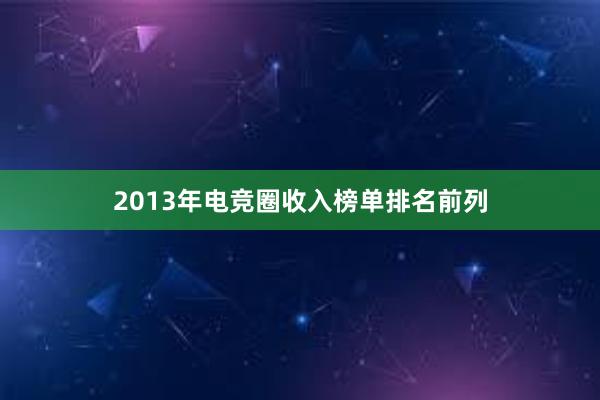 2013年电竞圈收入榜单排名前列