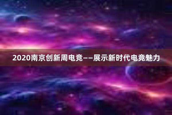 2020南京创新周电竞——展示新时代电竞魅力