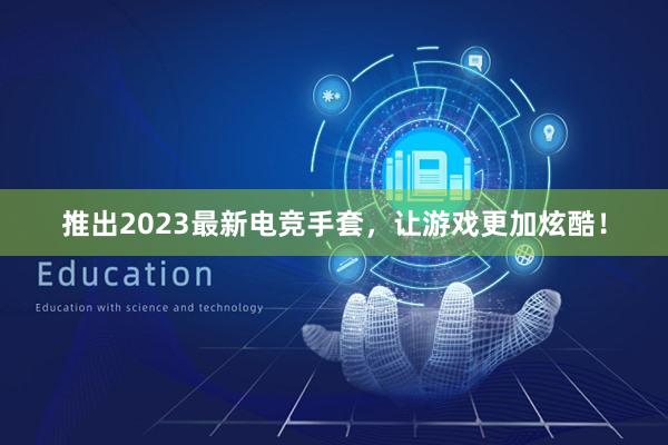 推出2023最新电竞手套，让游戏更加炫酷！