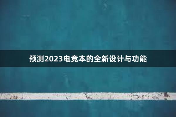 预测2023电竞本的全新设计与功能