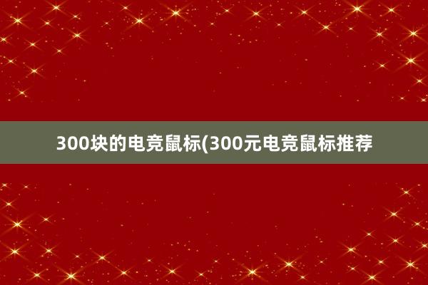 300块的电竞鼠标(300元电竞鼠标推荐