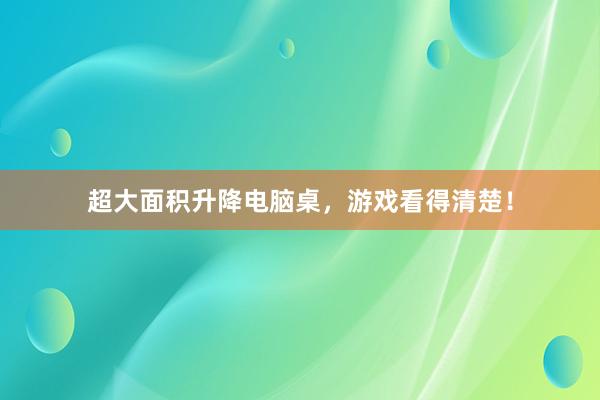 超大面积升降电脑桌，游戏看得清楚！