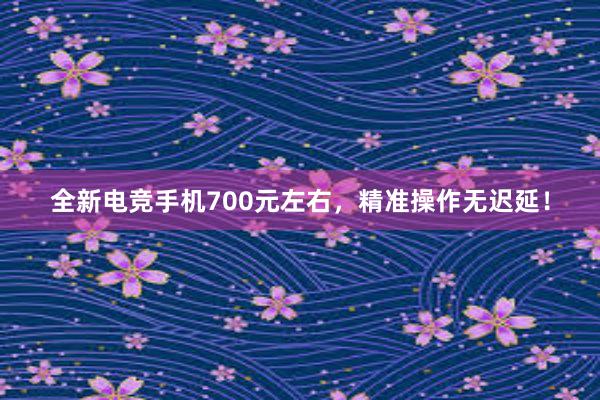 全新电竞手机700元左右，精准操作无迟延！