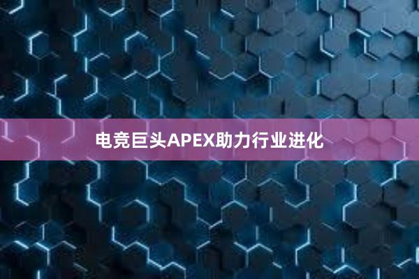 电竞巨头APEX助力行业进化