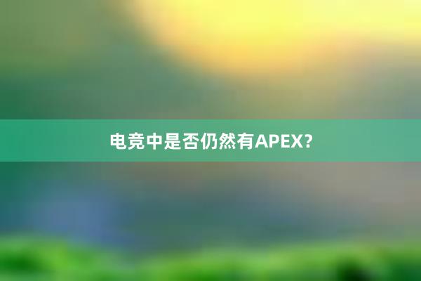 电竞中是否仍然有APEX？