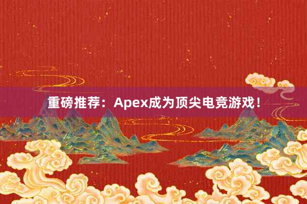 重磅推荐：Apex成为顶尖电竞游戏！