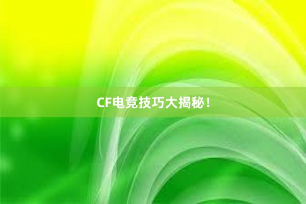 CF电竞技巧大揭秘！