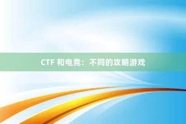 CTF 和电竞：不同的攻略游戏