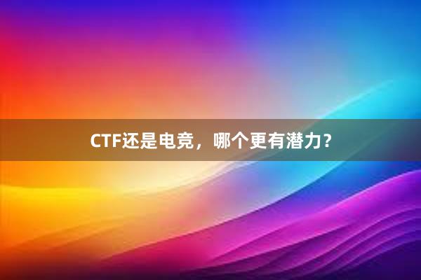 CTF还是电竞，哪个更有潜力？