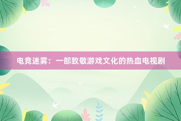 电竞迷雾：一部致敬游戏文化的热血电视剧