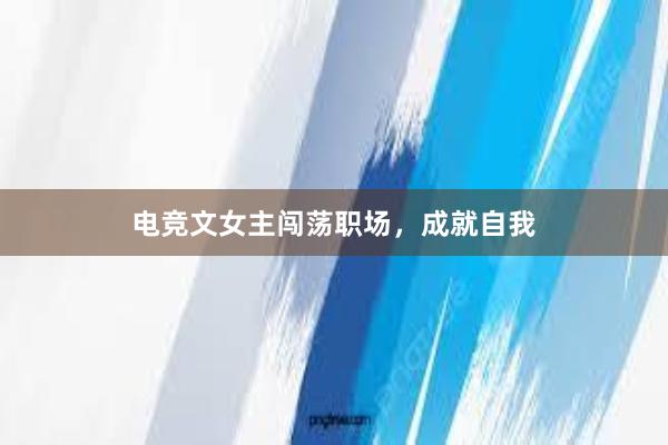 电竞文女主闯荡职场，成就自我