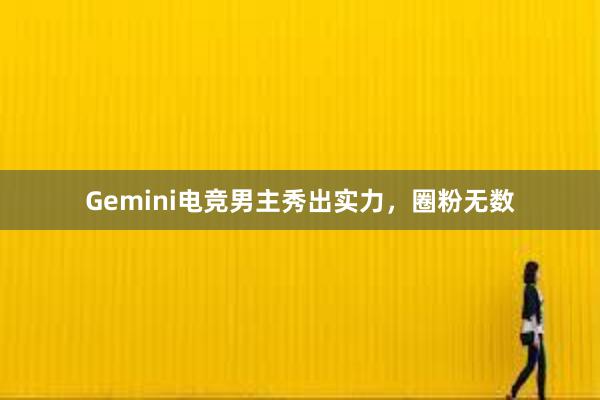 Gemini电竞男主秀出实力，圈粉无数