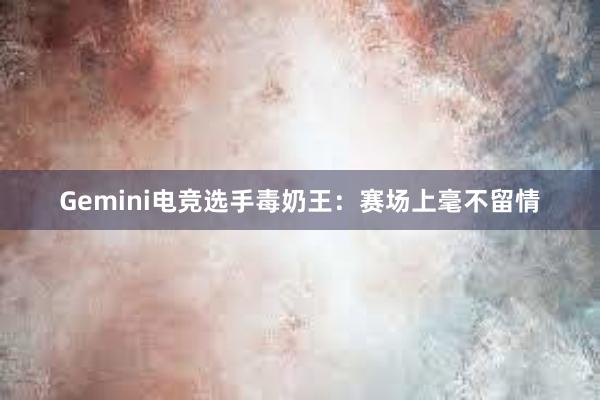 Gemini电竞选手毒奶王：赛场上毫不留情