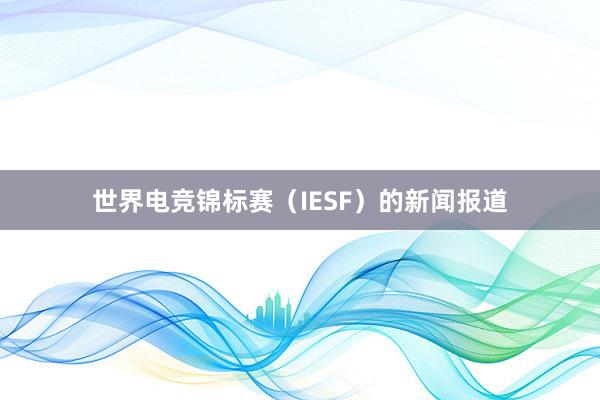 世界电竞锦标赛（IESF）的新闻报道