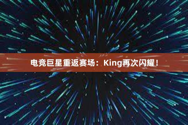 电竞巨星重返赛场：King再次闪耀！