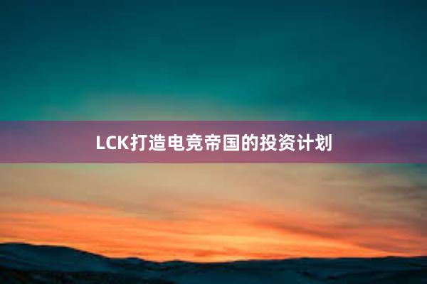 LCK打造电竞帝国的投资计划