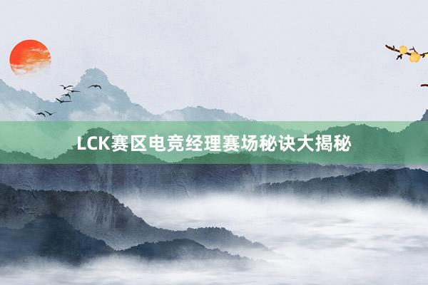 LCK赛区电竞经理赛场秘诀大揭秘