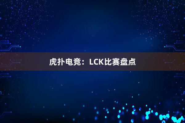 虎扑电竞：LCK比赛盘点