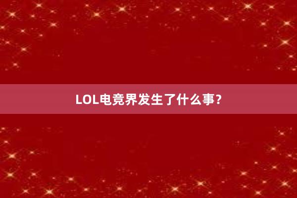 LOL电竞界发生了什么事？