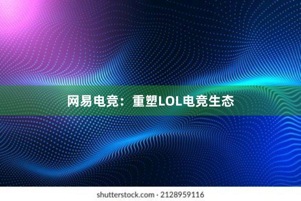 网易电竞：重塑LOL电竞生态