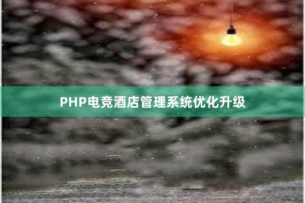 PHP电竞酒店管理系统优化升级