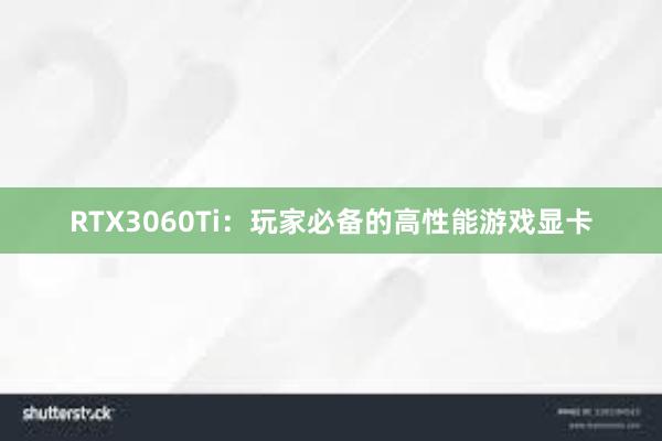 RTX3060Ti：玩家必备的高性能游戏显卡