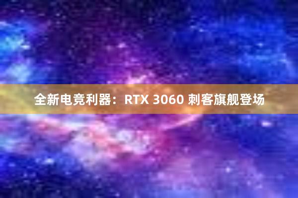 全新电竞利器：RTX 3060 刺客旗舰登场