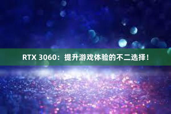 RTX 3060：提升游戏体验的不二选择！