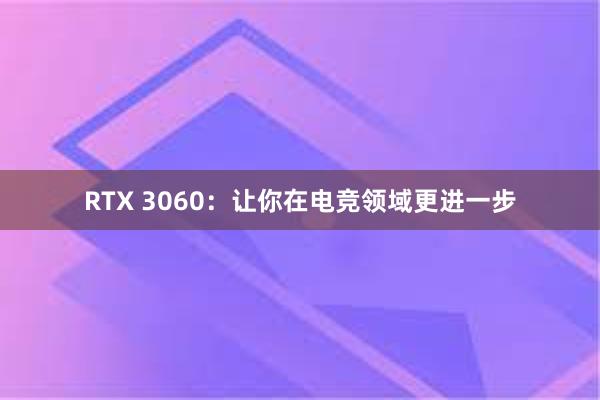 RTX 3060：让你在电竞领域更进一步