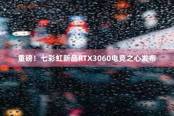 重磅！七彩虹新品RTX3060电竞之心发布