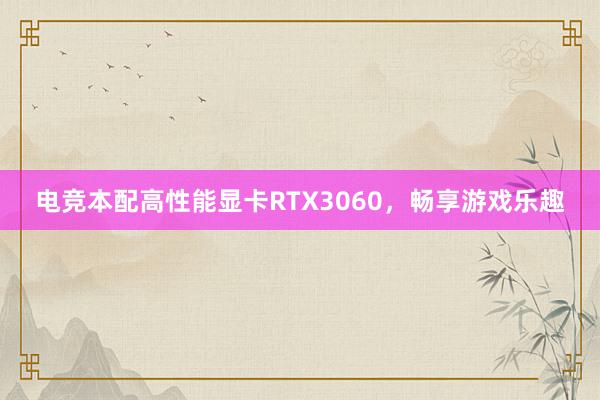 电竞本配高性能显卡RTX3060，畅享游戏乐趣