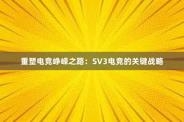 重塑电竞峥嵘之路：SV3电竞的关键战略